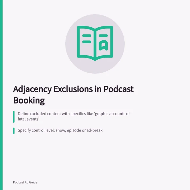 Adjacency Exclusions in Podcast Booking: Define excluded content with specifics like 'graphic accounts of fatal events'; Specify control level: show, episode or ad-break; Agree on approval process for exceptions and substitute creatives. Agreeing on adjacency exclusions in a podcast booking