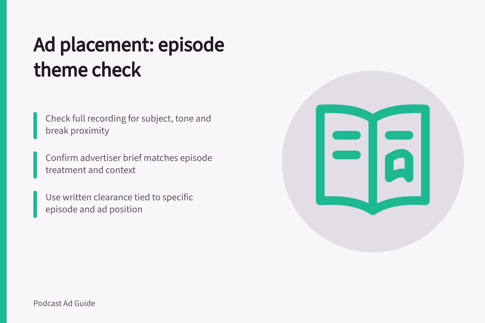 Ad placement: episode theme check: Check full recording for subject, tone and break proximity; Confirm advertiser brief matches episode treatment and context; Use written clearance tied to specific episode and ad position