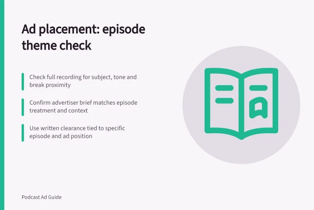 Ad placement: episode theme check: Check full recording for subject, tone and break proximity; Confirm advertiser brief matches episode treatment and context; Use written clearance tied to specific episode and ad position. Checking episode themes before placing an ad
