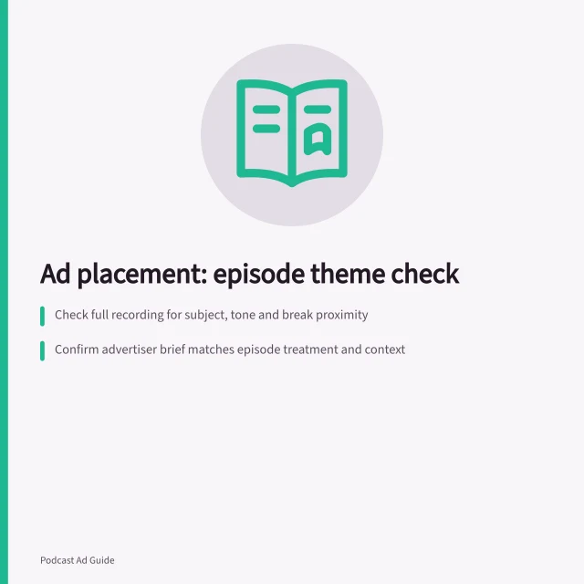 Ad placement: episode theme check: Check full recording for subject, tone and break proximity; Confirm advertiser brief matches episode treatment and context; Use written clearance tied to specific episode and ad position. Checking episode themes before placing an ad