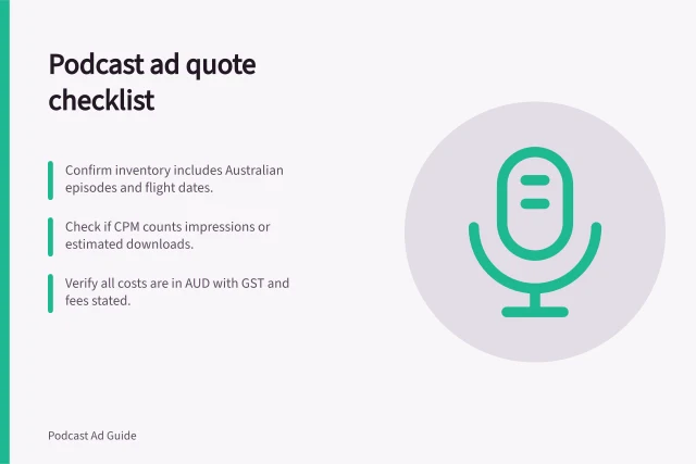Podcast ad quote checklist: Confirm inventory includes Australian episodes and flight dates.; Check if CPM counts impressions or estimated downloads.; Verify all costs are in AUD with GST and fees stated. Checking what a podcast advertising quote includes