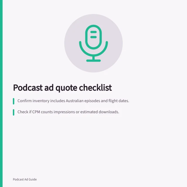Podcast ad quote checklist: Confirm inventory includes Australian episodes and flight dates.; Check if CPM counts impressions or estimated downloads.; Verify all costs are in AUD with GST and fees stated. Checking what a podcast advertising quote includes