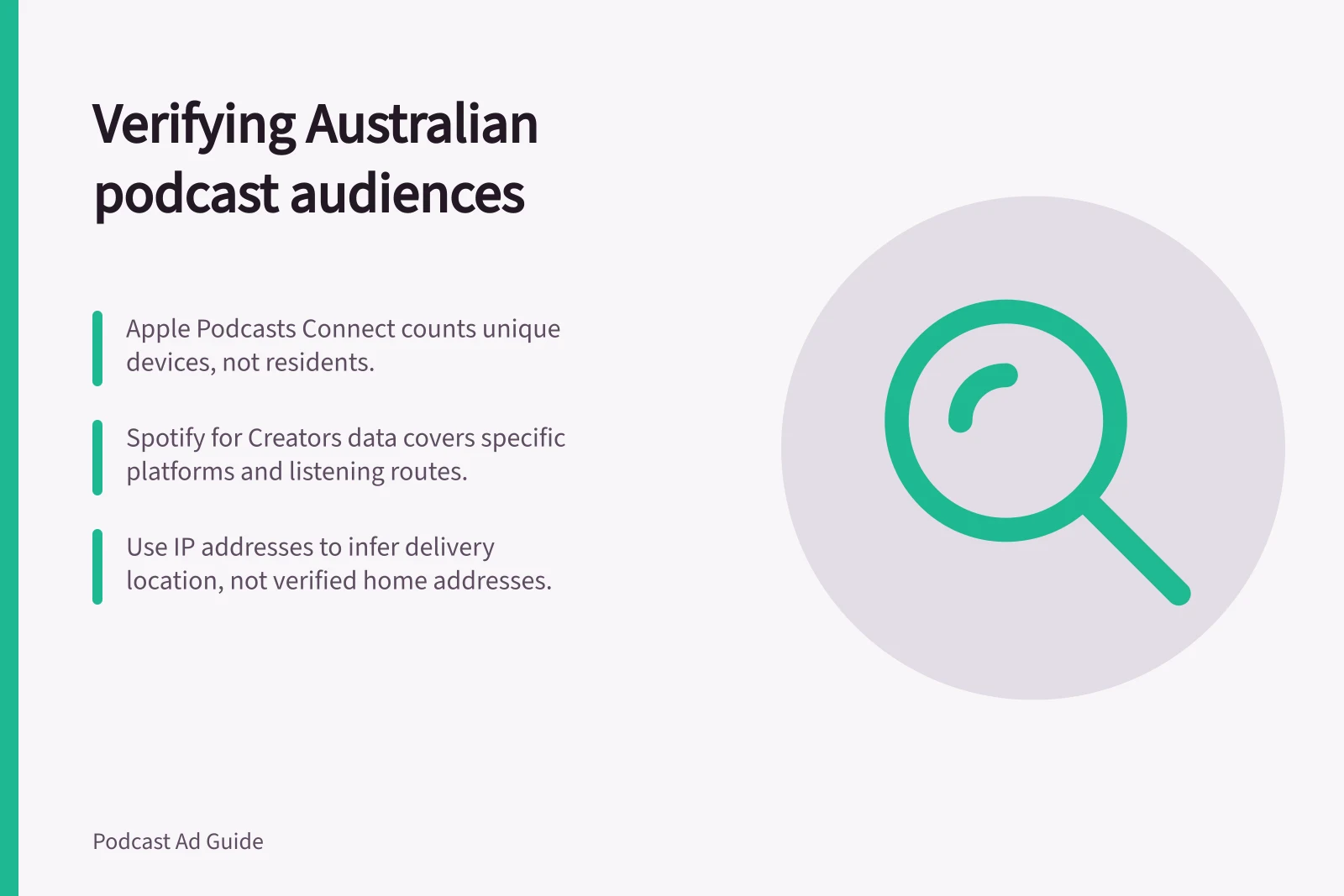 Verifying Australian podcast audiences: Apple Podcasts Connect counts unique devices, not residents.; Spotify for Creators data covers specific platforms and listening routes.; Use IP addresses to infer delivery location, not verified home addresses.