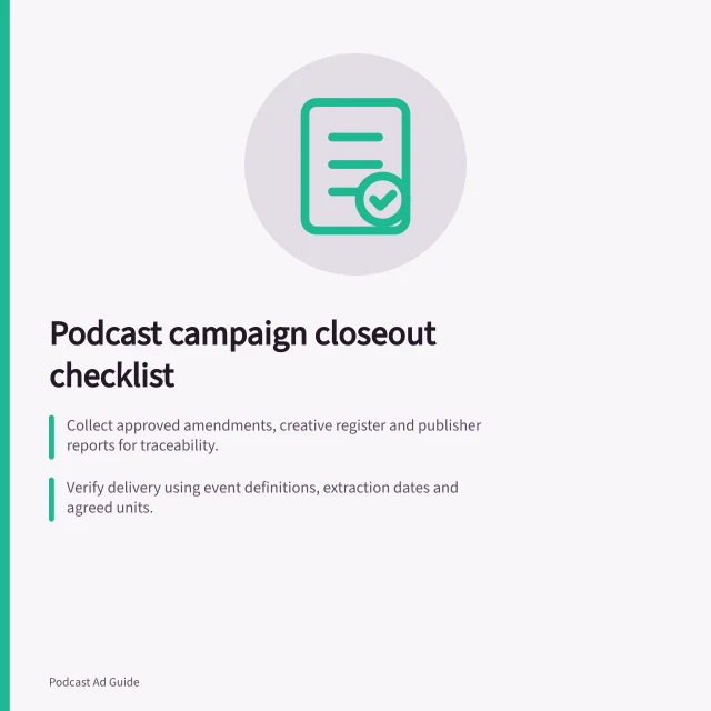 Podcast campaign closeout checklist: Collect approved amendments, creative register and publisher reports for traceability.; Verify delivery using event definitions, extraction dates and agreed units.; Record sign-off decisions: accepted, pending or disputed with owners and due dates. Closing a podcast campaign with delivery evidence