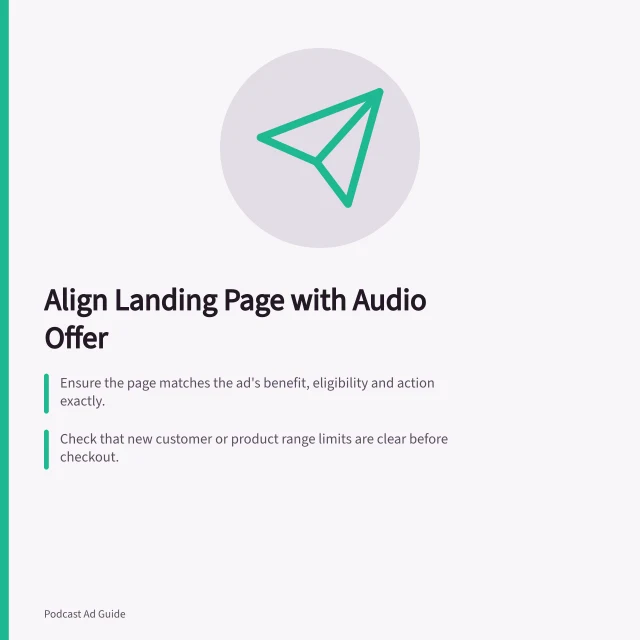 Align Landing Page with Audio Offer: Ensure the page matches the ad's benefit, eligibility and action exactly.; Check that new customer or product range limits are clear before checkout.; Verify mobile journey works: offer visible, code entry simple, expiry explained. Matching the landing page to an audio offer