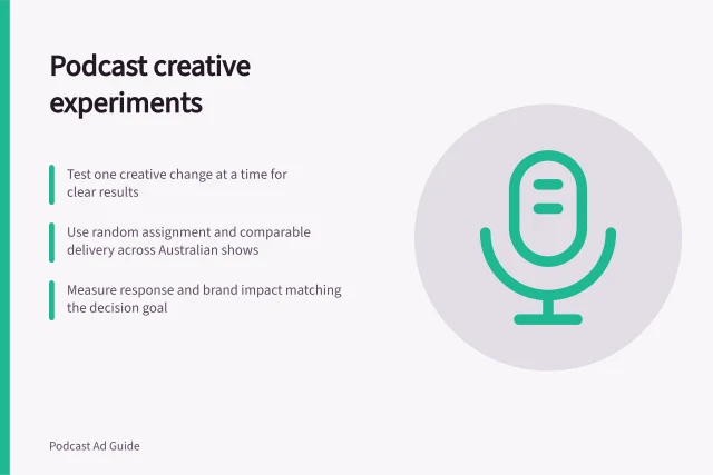 Podcast creative experiments: Test one creative change at a time for clear results; Use random assignment and comparable delivery across Australian shows; Measure response and brand impact matching the decision goal. Podcast creative experiments