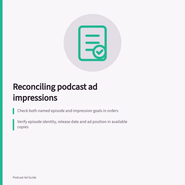 Reconciling podcast ad impressions: Check both named episode and impression goals in orders; Verify episode identity, release date and ad position in available copies; Confirm publisher's definition of 'ad delivered' matches agreed event. Reconciling booked episodes with delivered ad impressions