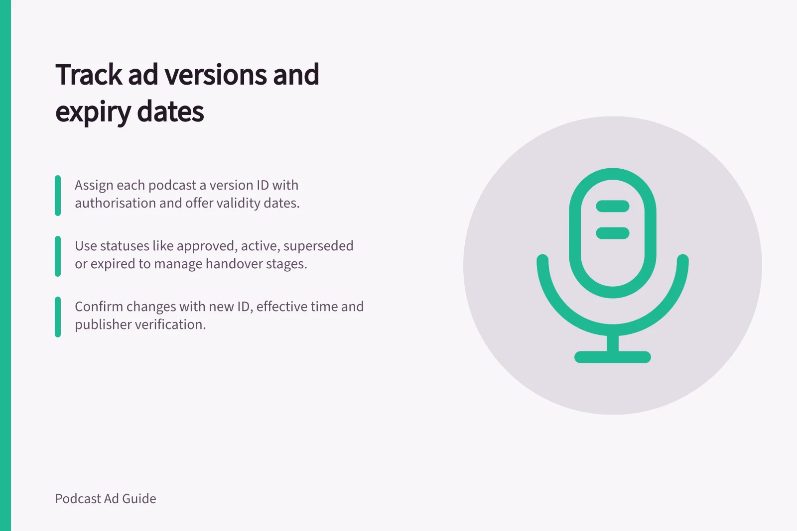 Track ad versions and expiry dates: Assign each podcast a version ID with authorisation and offer validity dates.; Use statuses like approved, active, superseded or expired to manage handover stages.; Confirm changes with new ID, effective time and publisher verification.