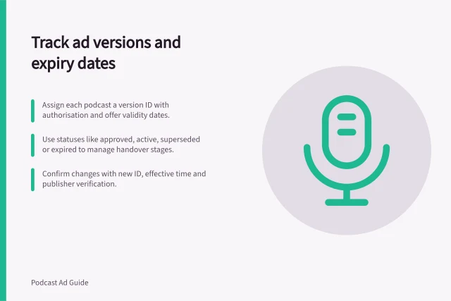Track ad versions and expiry dates: Assign each podcast a version ID with authorisation and offer validity dates.; Use statuses like approved, active, superseded or expired to manage handover stages.; Confirm changes with new ID, effective time and publisher verification. Tracking ad versions and expiry dates